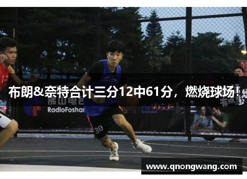 布朗&奈特合计三分12中61分，燃烧球场！