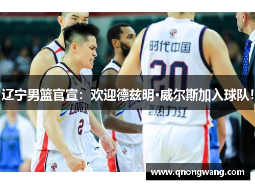 辽宁男篮官宣：欢迎德兹明·威尔斯加入球队！