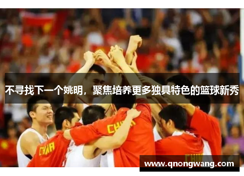 不寻找下一个姚明，聚焦培养更多独具特色的篮球新秀